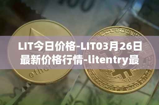 LIT今日价格-LIT03月26日最新价格行情-litentry最新走势消息