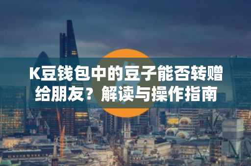 K豆钱包中的豆子能否转赠给朋友？解读与操作指南