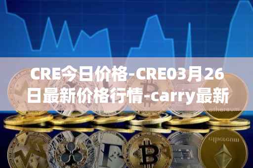 CRE今日价格-CRE03月26日最新价格行情-carry最新走势消息