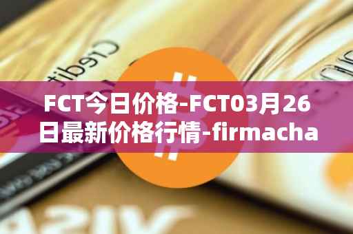 FCT今日价格-FCT03月26日最新价格行情-firmachain最新走势消息