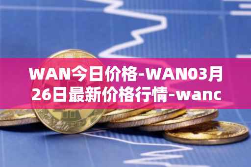 WAN今日价格-WAN03月26日最新价格行情-wanchain最新走势消息