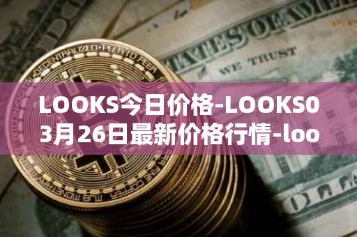 LOOKS今日价格-LOOKS03月26日最新价格行情-looksrare最新走势消息