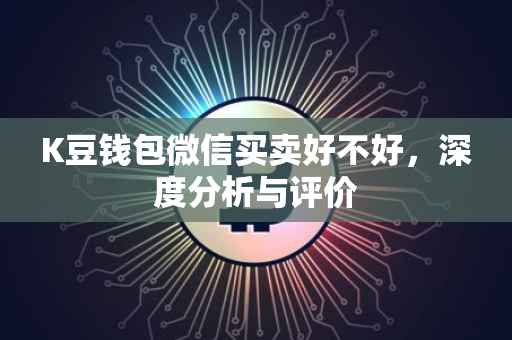 K豆钱包微信买卖好不好，深度分析与评价