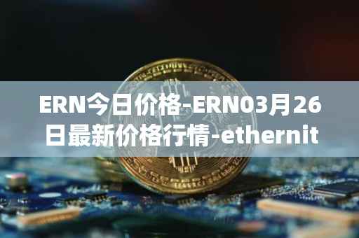 ERN今日价格-ERN03月26日最新价格行情-ethernity-chain最新走势消息