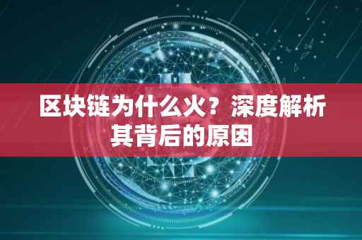 区块链为什么火？深度解析其背后的原因