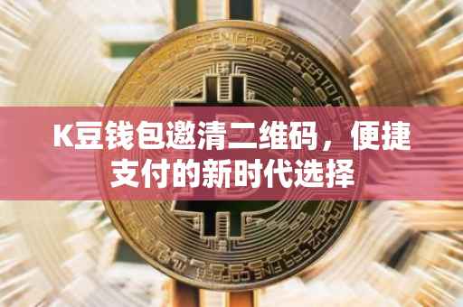 K豆钱包邀清二维码，便捷支付的新时代选择