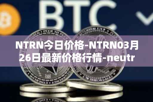 NTRN今日价格-NTRN03月26日最新价格行情-neutron最新走势消息