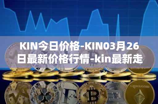 KIN今日价格-KIN03月26日最新价格行情-kin最新走势消息