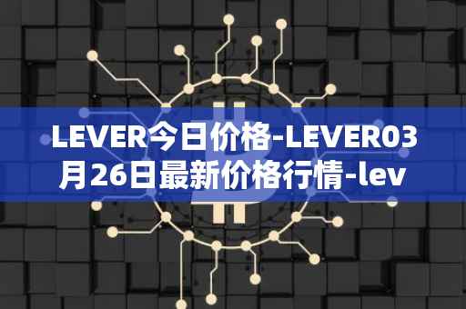 LEVER今日价格-LEVER03月26日最新价格行情-lever最新走势消息
