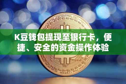 K豆钱包提现至银行卡，便捷、安全的资金操作体验