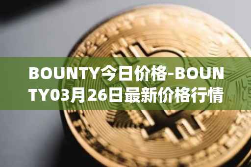 BOUNTY今日价格-BOUNTY03月26日最新价格行情-sentinel-protocol最新走势消息