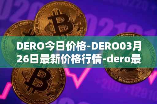 DERO今日价格-DERO03月26日最新价格行情-dero最新走势消息