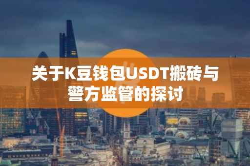 关于K豆钱包USDT搬砖与警方监管的探讨