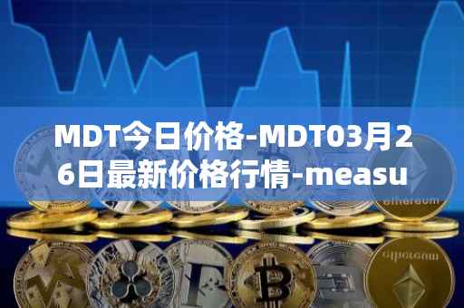 MDT今日价格-MDT03月26日最新价格行情-measurable-data-token最新走势消息