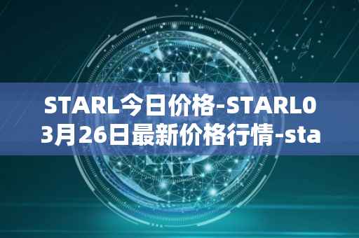 STARL今日价格-STARL03月26日最新价格行情-starl最新走势消息