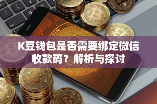 K豆钱包是否需要绑定微信收款码？解析与探讨