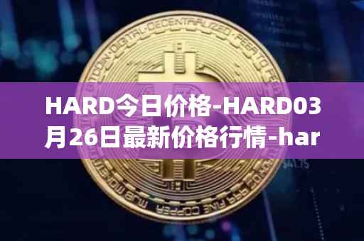HARD今日价格-HARD03月26日最新价格行情-hard-protocol最新走势消息
