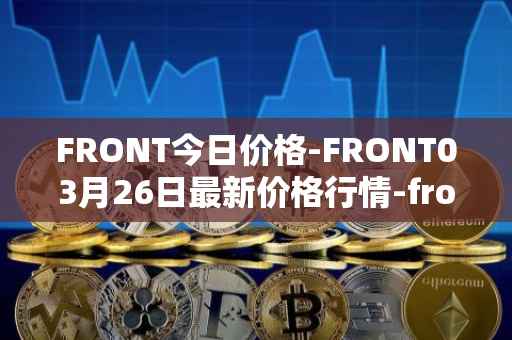 FRONT今日价格-FRONT03月26日最新价格行情-frontier最新走势消息