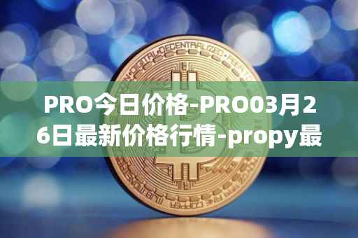 PRO今日价格-PRO03月26日最新价格行情-propy最新走势消息