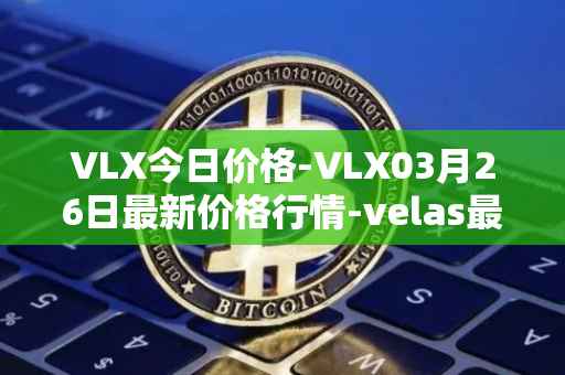 VLX今日价格-VLX03月26日最新价格行情-velas最新走势消息