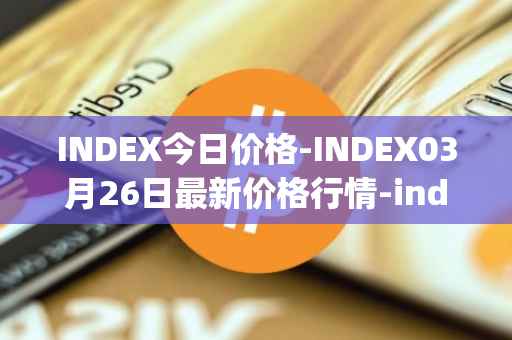 INDEX今日价格-INDEX03月26日最新价格行情-index-cooperative最新走势消息