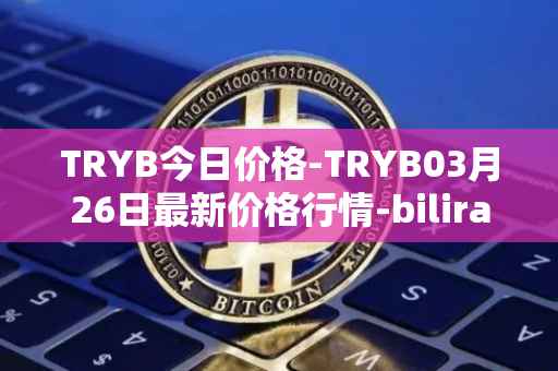 TRYB今日价格-TRYB03月26日最新价格行情-bilira最新走势消息
