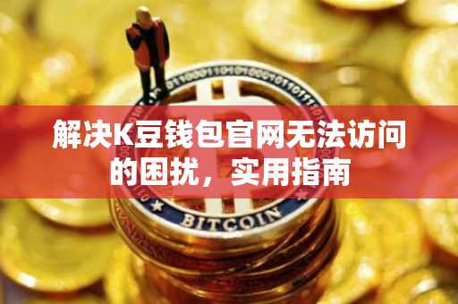 解决K豆钱包官网无法访问的困扰，实用指南