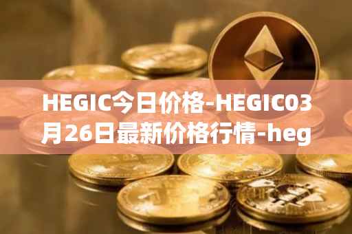 HEGIC今日价格-HEGIC03月26日最新价格行情-hegic最新走势消息