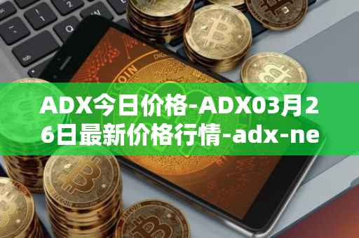 ADX今日价格-ADX03月26日最新价格行情-adx-net最新走势消息