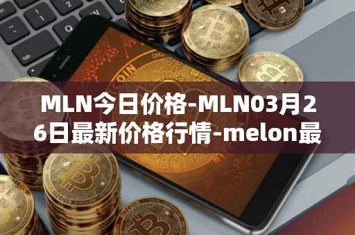 MLN今日价格-MLN03月26日最新价格行情-melon最新走势消息