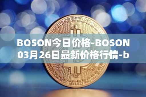 BOSON今日价格-BOSON03月26日最新价格行情-boson-token最新走势消息