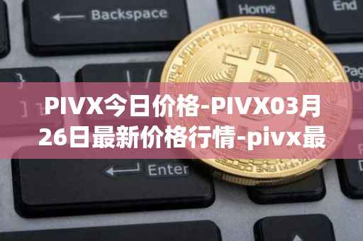 PIVX今日价格-PIVX03月26日最新价格行情-pivx最新走势消息