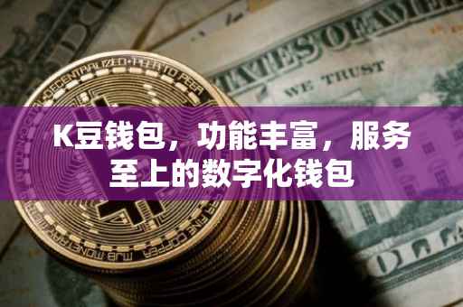 K豆钱包，功能丰富，服务至上的数字化钱包