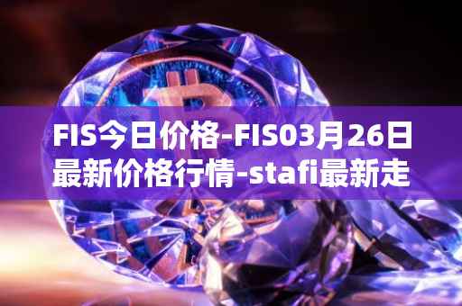 FIS今日价格-FIS03月26日最新价格行情-stafi最新走势消息