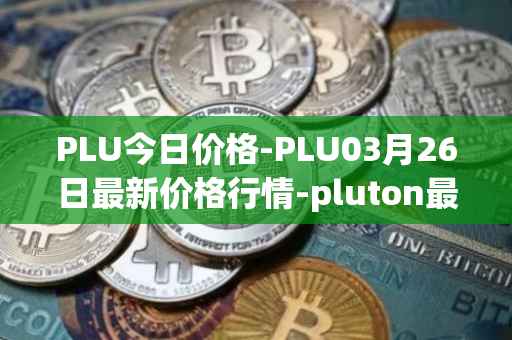 PLU今日价格-PLU03月26日最新价格行情-pluton最新走势消息