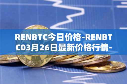 RENBTC今日价格-RENBTC03月26日最新价格行情-renbtc最新走势消息
