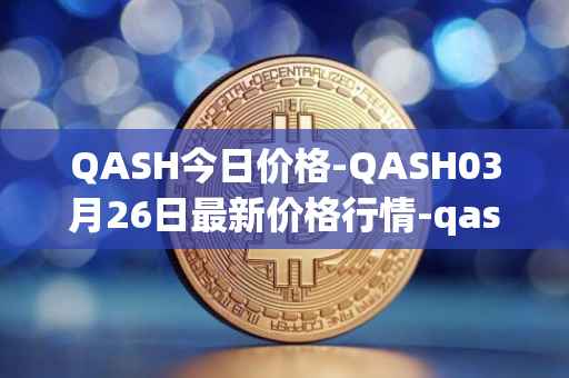 QASH今日价格-QASH03月26日最新价格行情-qash最新走势消息