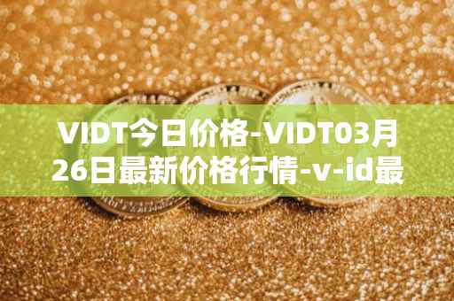 VIDT今日价格-VIDT03月26日最新价格行情-v-id最新走势消息