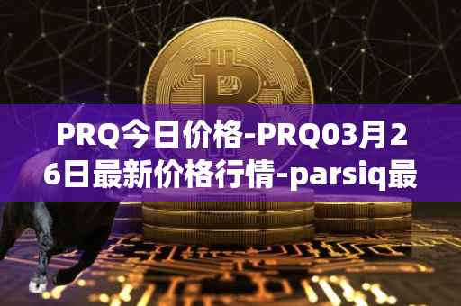 PRQ今日价格-PRQ03月26日最新价格行情-parsiq最新走势消息