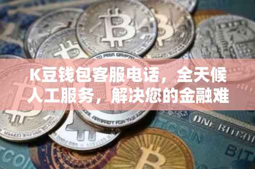 K豆钱包客服电话，全天候人工服务，解决您的金融难题