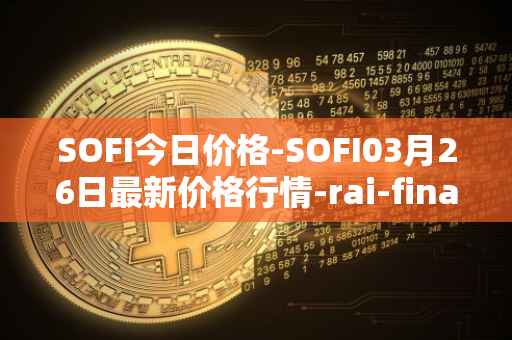 SOFI今日价格-SOFI03月26日最新价格行情-rai-finance最新走势消息