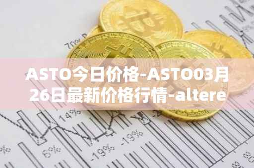 ASTO今日价格-ASTO03月26日最新价格行情-alteredstatemachine最新走势消息