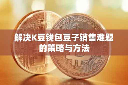 解决K豆钱包豆子销售难题的策略与方法
