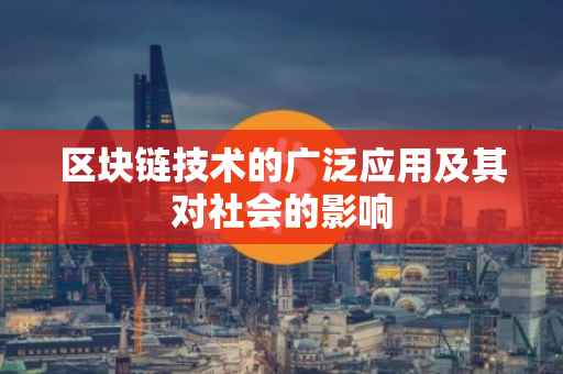 区块链技术的广泛应用及其对社会的影响