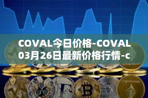 COVAL今日价格-COVAL03月26日最新价格行情-circuits-of-value最新走势消息