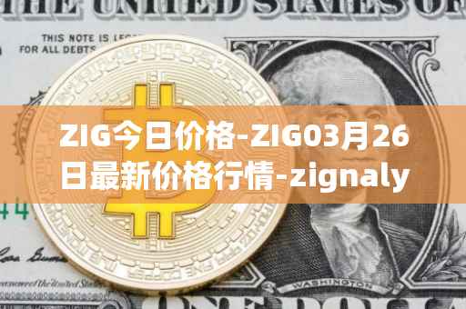 ZIG今日价格-ZIG03月26日最新价格行情-zignaly最新走势消息
