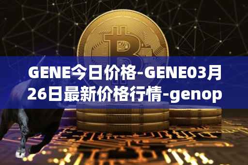 GENE今日价格-GENE03月26日最新价格行情-genopets最新走势消息
