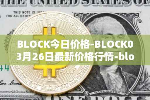 BLOCK今日价格-BLOCK03月26日最新价格行情-block最新走势消息