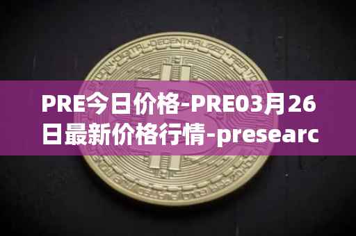PRE今日价格-PRE03月26日最新价格行情-presearch最新走势消息