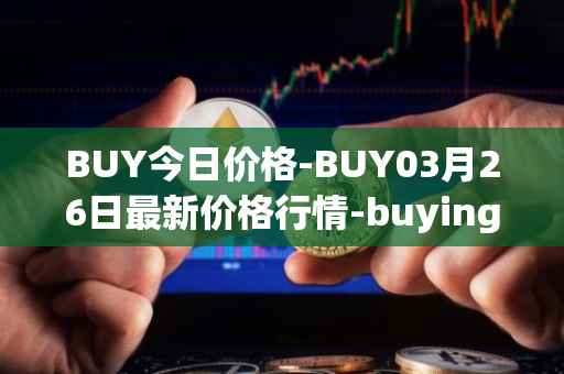 BUY今日价格-BUY03月26日最新价格行情-buying-com最新走势消息